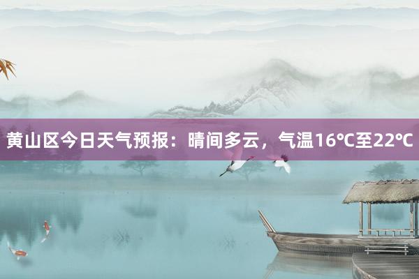 黄山区今日天气预报：晴间多云，气温16℃至22℃