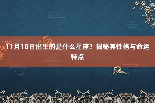 11月10日出生的是什么星座？揭秘其性格与命运特点