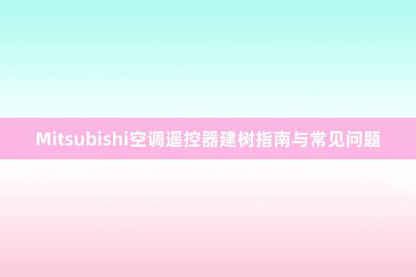 Mitsubishi空调遥控器建树指南与常见问题