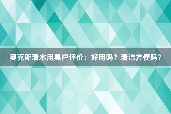 奥克斯清水用具户评价：好用吗？清洁方便吗？